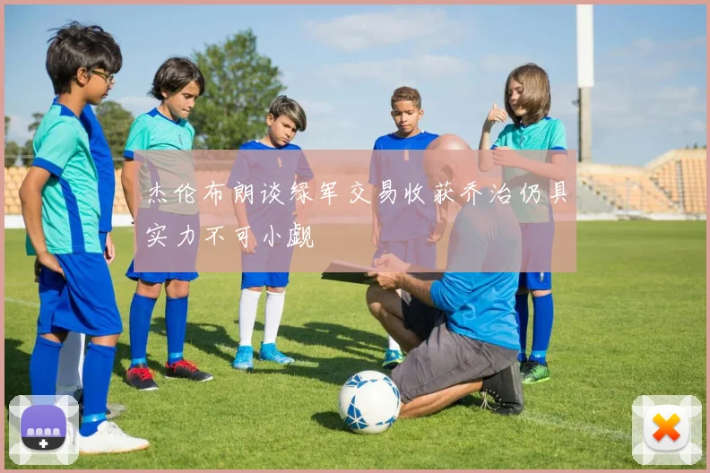 杰伦布朗谈绿军交易收获乔治仍具实力不可小觑